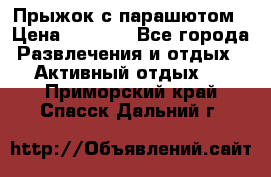 Прыжок с парашютом › Цена ­ 4 900 - Все города Развлечения и отдых » Активный отдых   . Приморский край,Спасск-Дальний г.